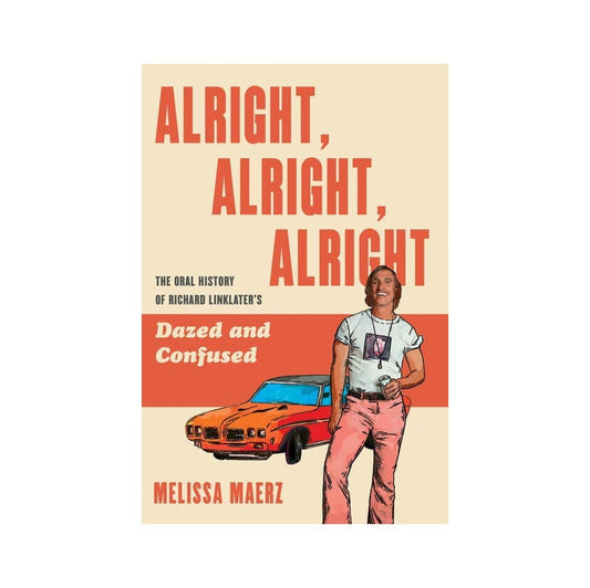 Alright Alright Alright - The Oral History of Richard Linklater's Dazed & Confused - Hardcover