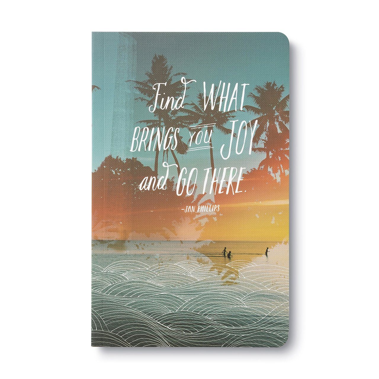 “Find What Brings You Joy & Go There.” Jan Phillips - Write Now Journal Books Compendium 